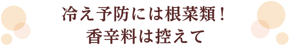 冷え予防には根菜類！香辛料は控えて