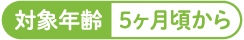 対象年齢5ヶ月頃から