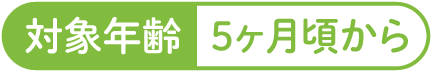 対象年齢5ヶ月頃から