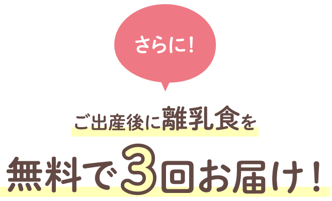 さらに！ご出産後に離乳食を無料で3回お届け！