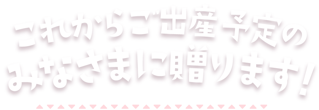 第1子ご出産予定のみなさまに贈ります！