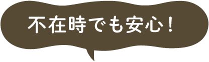 不在時でも安心！