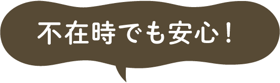 不在時でも安心！