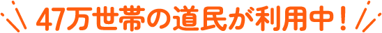 47万世帯の道民が利用中!