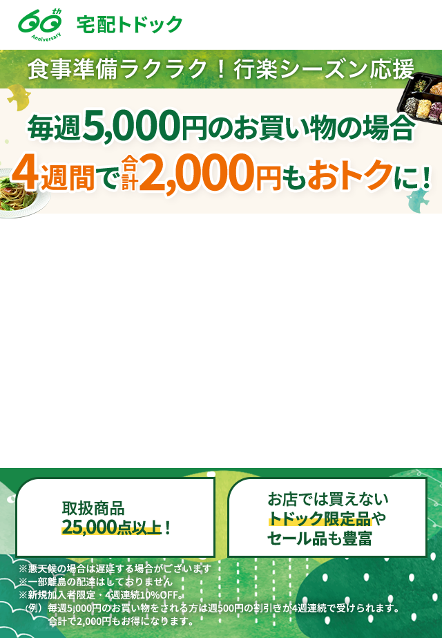 毎週5,000円のお買い物の場合 4週間で合計2,000円もおトクに！ 宅配トドック