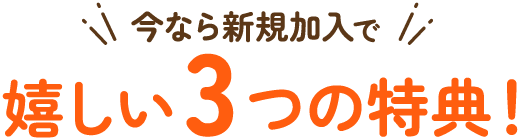 今なら新規加入で嬉しい3つの特典！