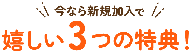 今なら新規加入で嬉しい3つの特典！