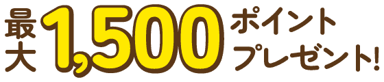 最大1,500ポイントプレゼント
