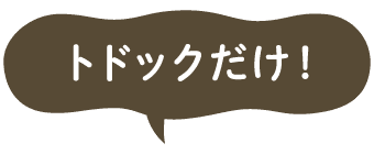 トドックだけ！