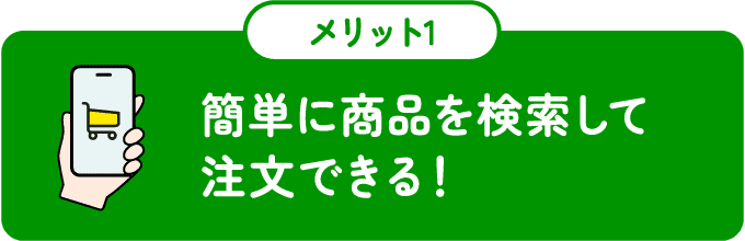 簡単に商品を検索して
              注文できる！