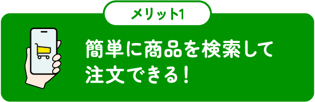 簡単に商品を検索して
              注文できる！