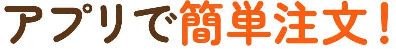 アプリで簡単注文！