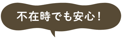 不在時でも安心！