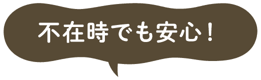 不在時でも安心！