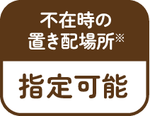 不在時の置き配場所 指定可能