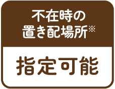 不在時の置き配場所 指定可能